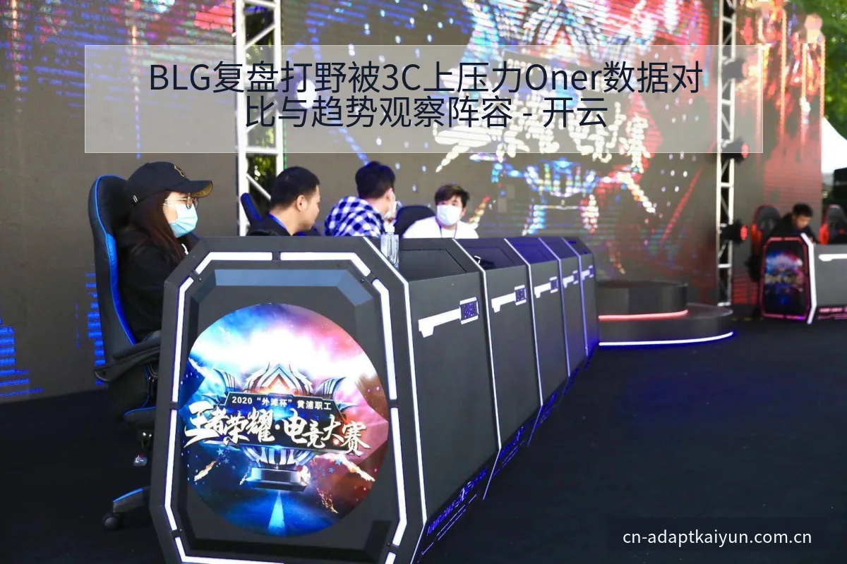 BLG复盘打野被3C上压力Oner数据对比与趋势观察阵容 - 开云